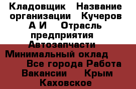 Кладовщик › Название организации ­ Кучеров А.И. › Отрасль предприятия ­ Автозапчасти › Минимальный оклад ­ 24 000 - Все города Работа » Вакансии   . Крым,Каховское